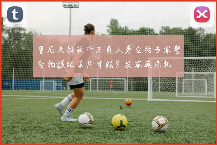 鲁尼夫妇获千万真人秀合约专家警告拍摄纪录片可能引发家庭危机