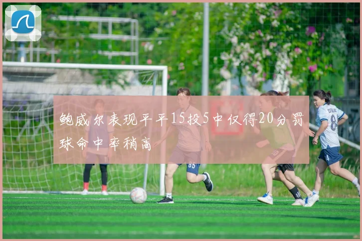 鲍威尔表现平平15投5中仅得20分罚球命中率稍高