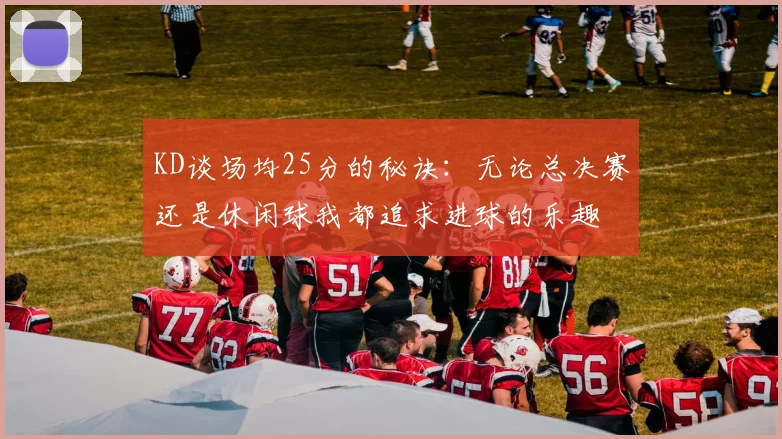 KD谈场均25分的秘诀：无论总决赛还是休闲球我都追求进球的乐趣