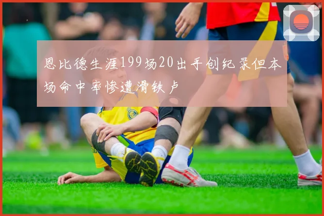 恩比德生涯199场20出手创纪录但本场命中率惨遭滑铁卢
