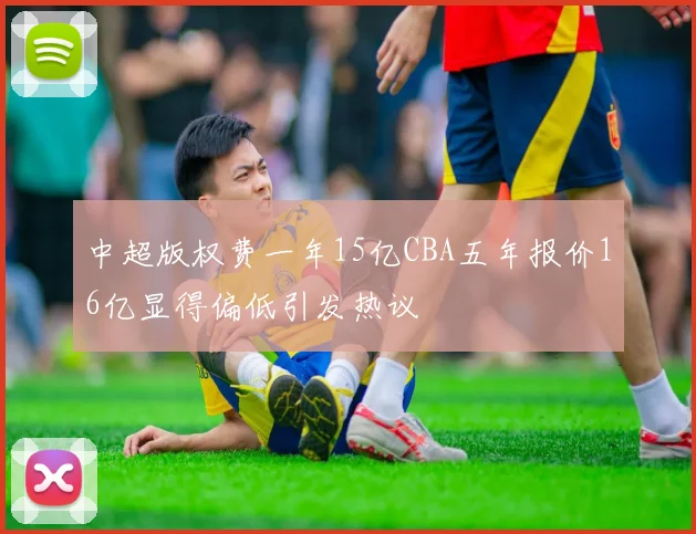中超版权费一年15亿CBA五年报价16亿显得偏低引发热议
