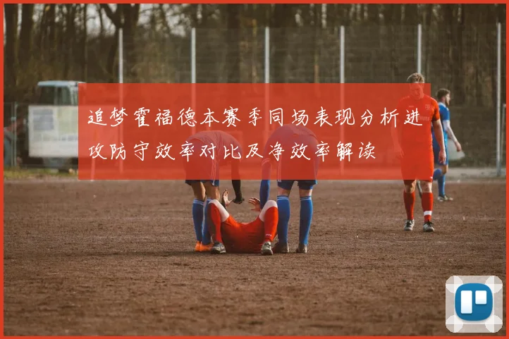 追梦霍福德本赛季同场表现分析进攻防守效率对比及净效率解读
