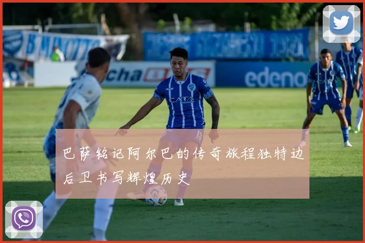 巴萨铭记阿尔巴的传奇旅程独特边后卫书写辉煌历史