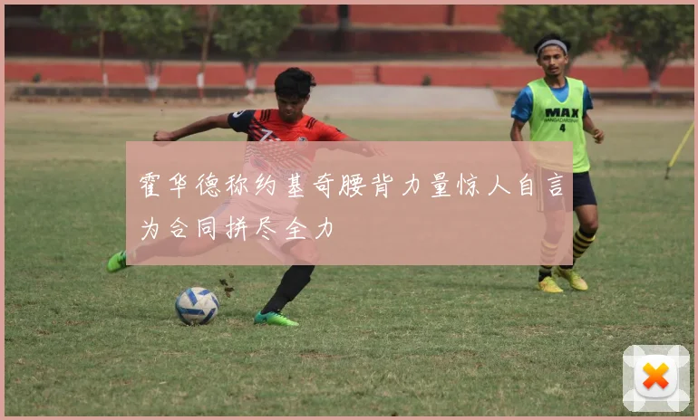霍华德称约基奇腰背力量惊人自言为合同拼尽全力