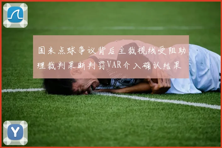 国米点球争议背后主裁视线受阻助理裁判果断判罚VAR介入确认结果