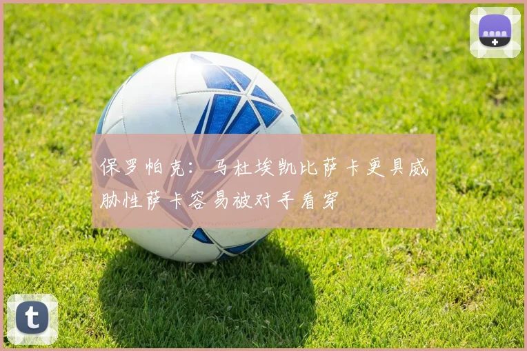 保罗帕克：马杜埃凯比萨卡更具威胁性萨卡容易被对手看穿